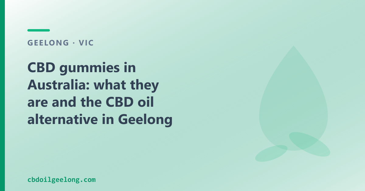 CBD gummies in Australia: what they are, legal status and the CBD oil option in Geelong