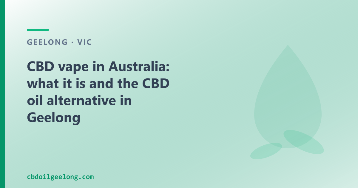 CBD vape in Australia: what it is, the TGA position and the CBD oil alternative in Geelong